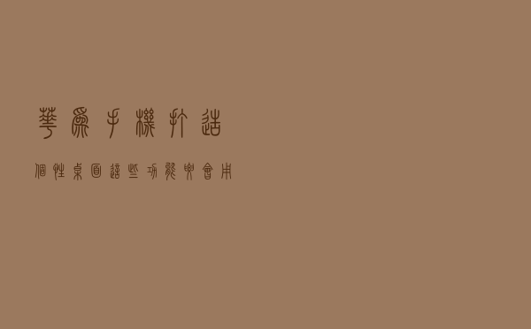 华为手机打造个性桌面，这些功能要会用，图标随意设置