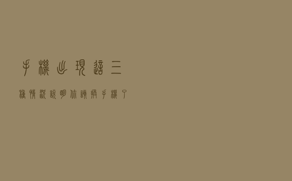 手机出现这三种情况 说明你该换手机了