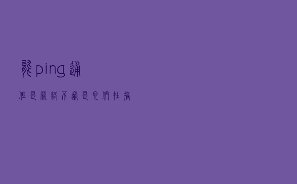 能ping通但是网络不通，是它们在搞鬼