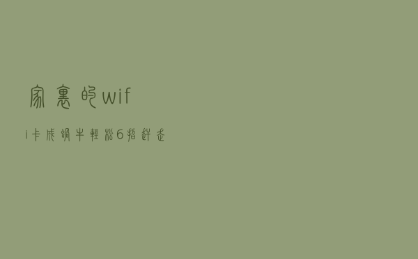 家里的wifi卡成蜗牛？轻松6招赶走“流量小偷”