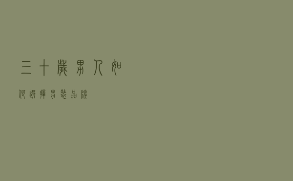 三十岁男人如何选择男装品牌