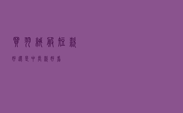 买羽绒服短款好还是中长款好看