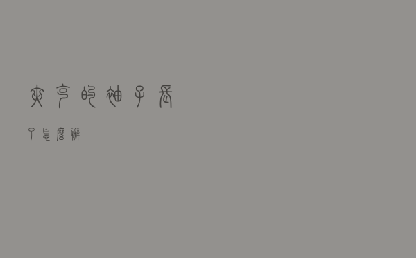 夹克的袖子长了怎么办