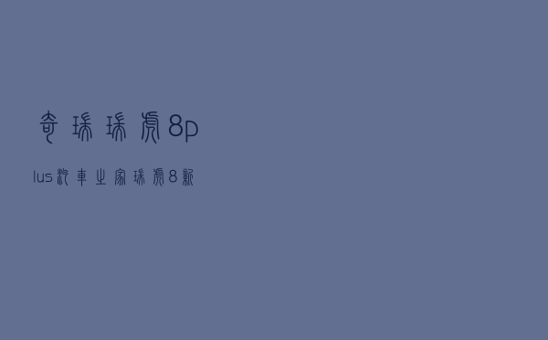 奇瑞瑞虎8plus汽车之家_瑞虎8新款2020plus参数 奇瑞瑞虎8plus汽车之家_瑞虎8新款2020plus参数