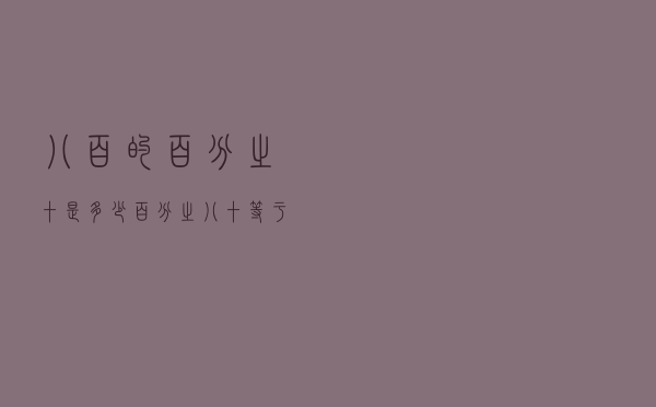 八百的百分之十是多少（百分之八十等于多少）