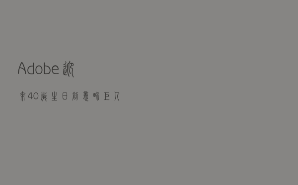 Adobe迎来40岁生日！创意界巨人正式开卖AI画作