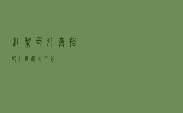 红梨色外套搭配什么颜色羊衫