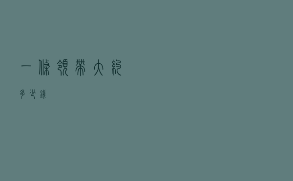 一条领带大约多少钱