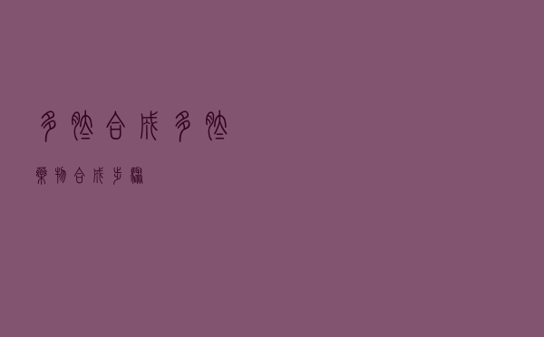 多肽合成，多肽药物合成步骤