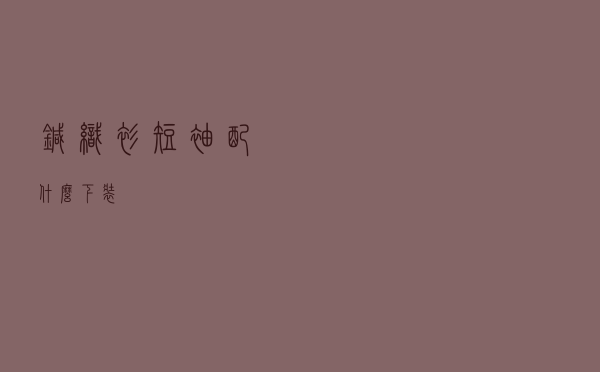 针织衫短袖配什么下装
