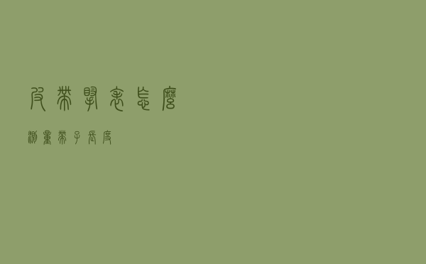 皮带腕表怎么测量带子长度