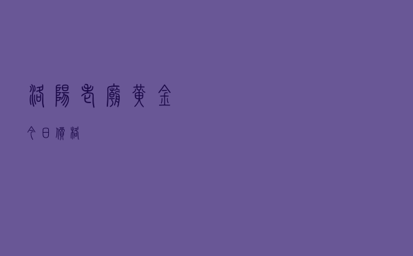 洛阳老庙黄金今日价格