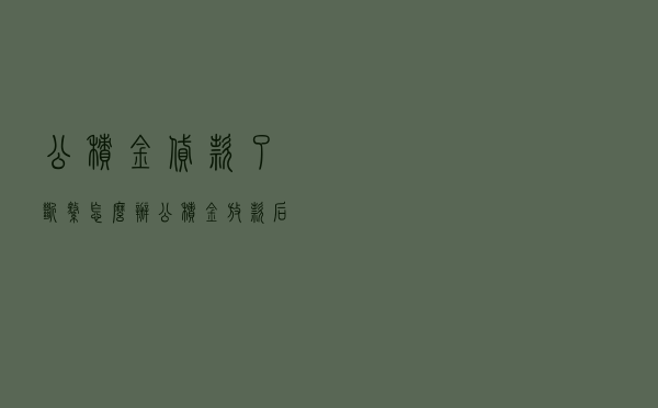 公积金贷款了断缴怎么办，公积金放款后断交怎么办