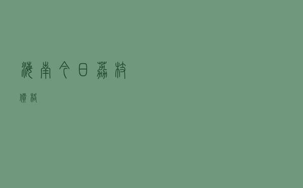 海南今日荔枝价格
