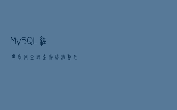 MySQL经典实用查询案例，总结整理