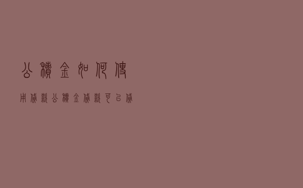 公积金如何使用贷款 - 公积金贷款可以贷几次