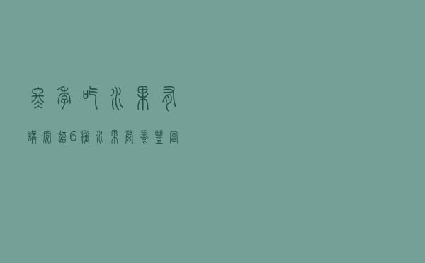冬季吃水果有讲究，这6种水果营养丰富又美味，有没有你的钟爱？