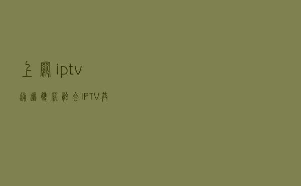 上网+iptv通道双网融合，IPTV共享，多设备看IPTV