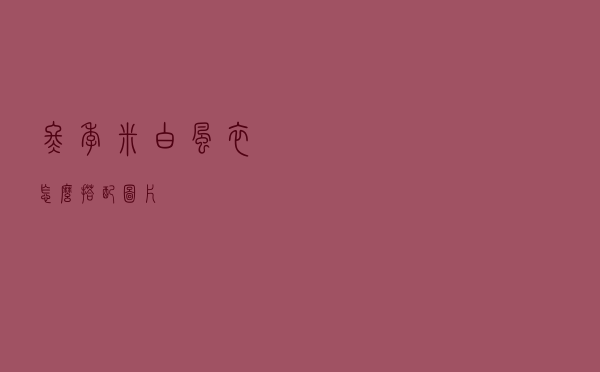 冬季米白风衣怎么搭配图片