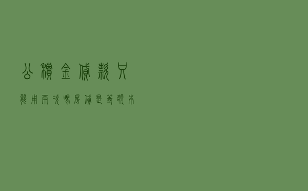 公积金贷款只能用两次吗 「房贷是等额本金还是等额本息好」