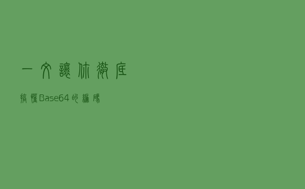 一文让你彻底搞懂Base64的编码过程 一文让你彻底搞懂Base64的编码过程