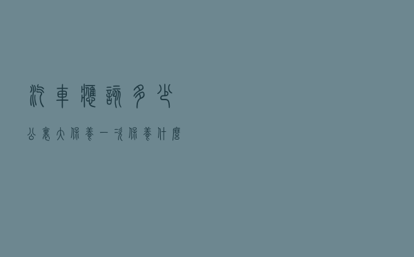 汽车应该多少公里大保养一次，保养什么，多少钱