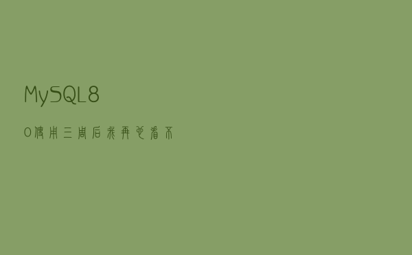 MySQL 8.0使用三周后，我再也看不上5.7版本了