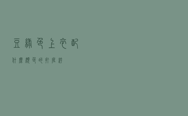 豆绿色上衣配什么颜色的打底裤