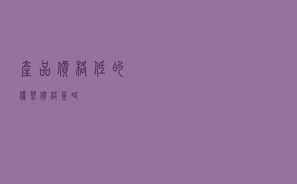 产品价格低的优势 - 价格策略