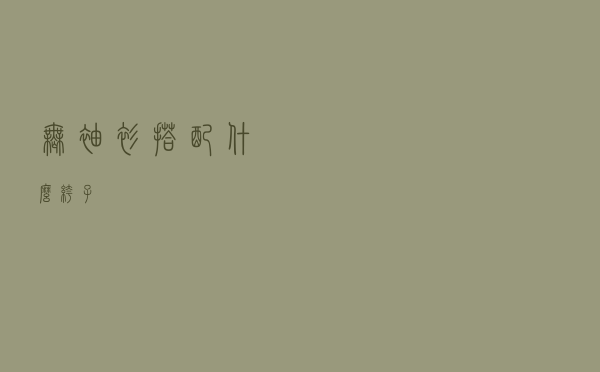 无袖衫搭配什么裤子