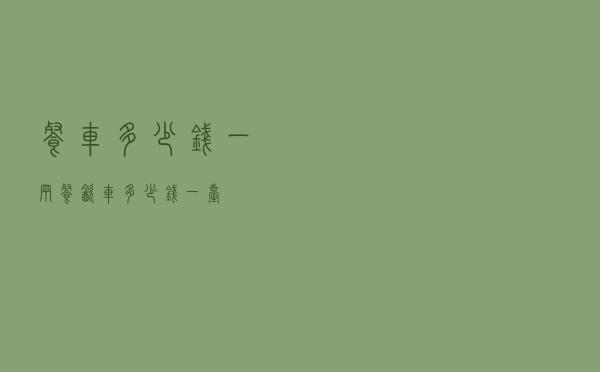 餐车多少钱一辆「餐饮车多少钱一台」