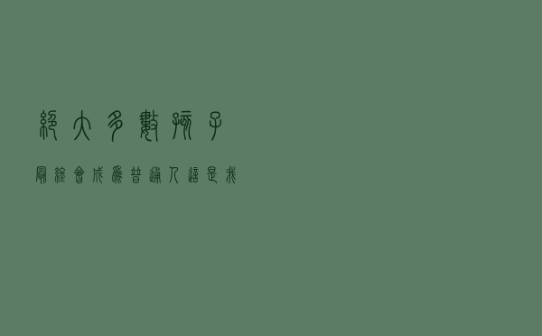 绝大多数孩子最终会成为普通人，这是我们不得不面对的真相