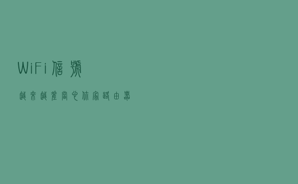 WiFi信号越来越差？当心你家路由器“中暑”