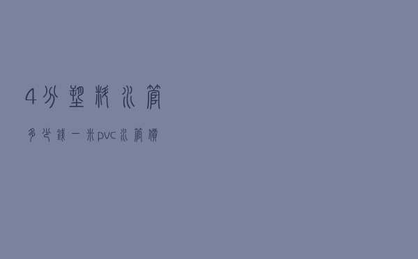 4分塑料水管多少钱一米（pvc水管价格多少钱一米）