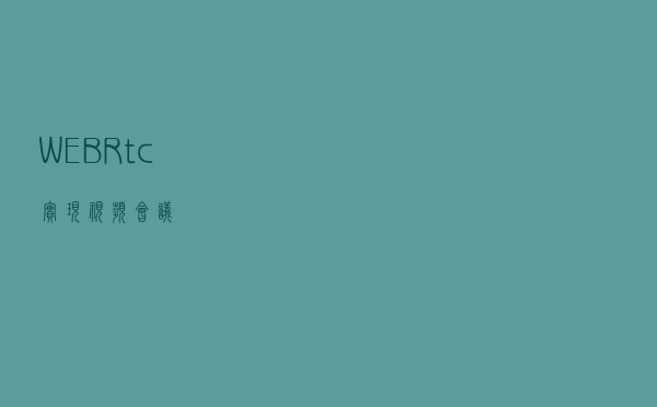 WEBRtc 实现视频会议