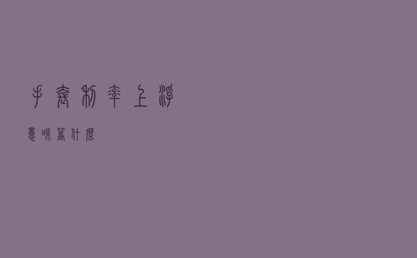 手套利率上浮意味着什么