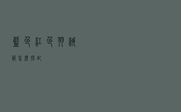 蓝色红色羽绒服怎么搭配