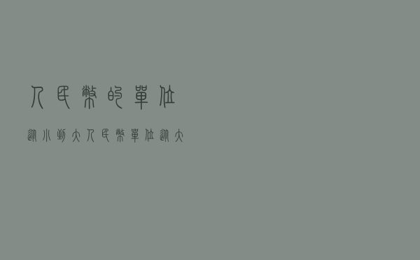 人民币的单位从小到大（人民币单位从大到小排列）