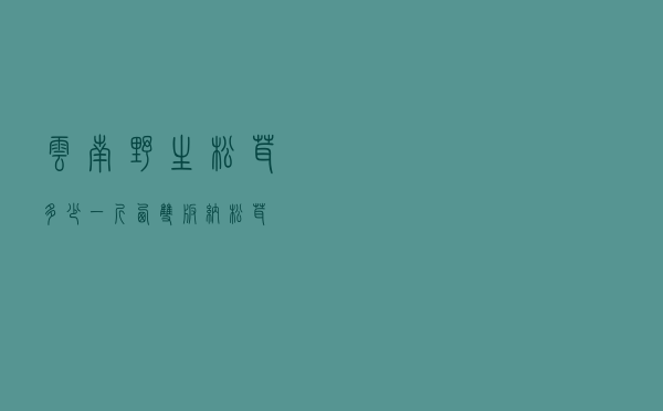 云南野生松茸多少一斤 - 西双版纳松茸