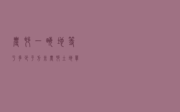 农村一亩地等于多少平方米？农村土地单位换算小技巧