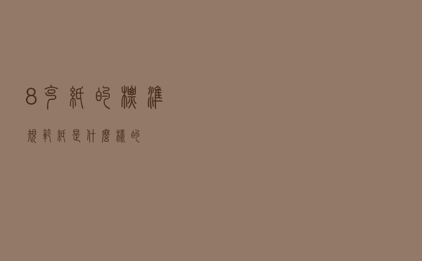 8克纸的标准（规范纸是什么样的）