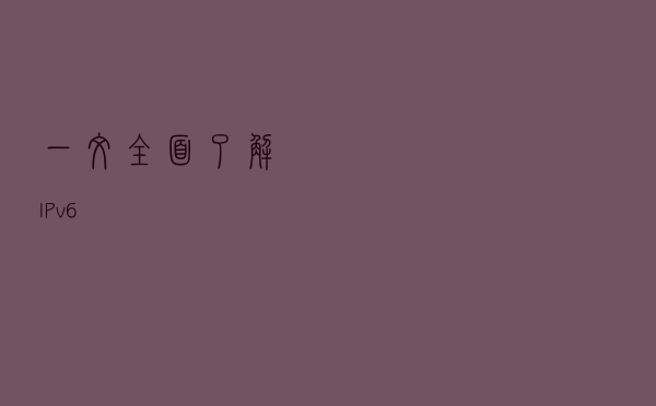 一文全面了解IPv6