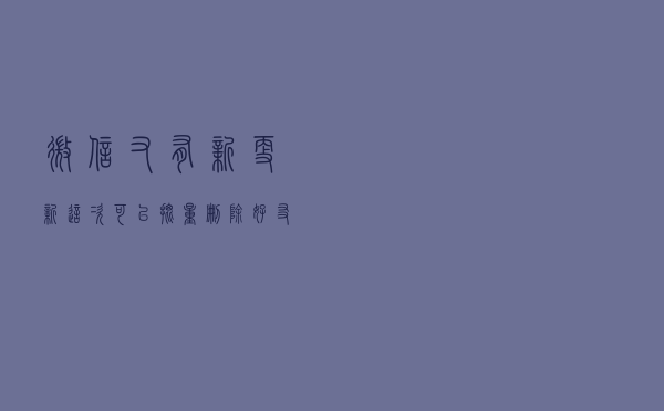 微信又有新更新！这次可以批量删除好友了