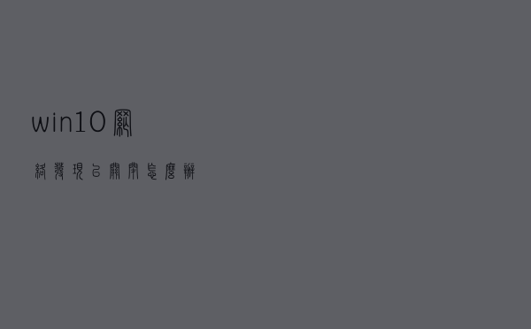 win10网络发现已关闭怎么办