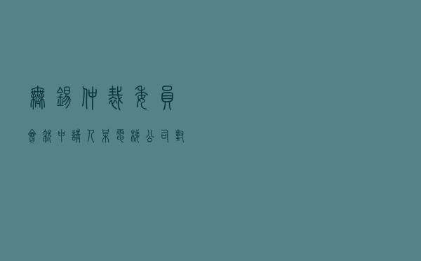 无锡仲裁委员会就申请人某电梯公司对被申请人某物业公司服务费纠纷进行仲裁案
