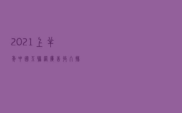 2021上半年中国互联网广告收入排行榜 2021上半年中国互联网广告收入排行榜