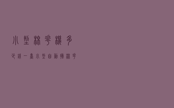 小型棉花机多少钱一台，小型自动摘棉花机器