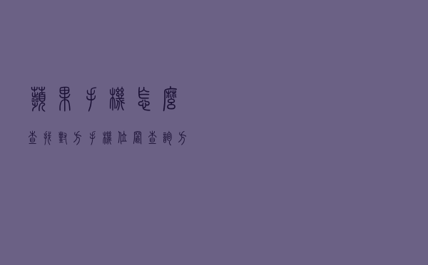 苹果手机怎么查找对方手机位置（查询方法）