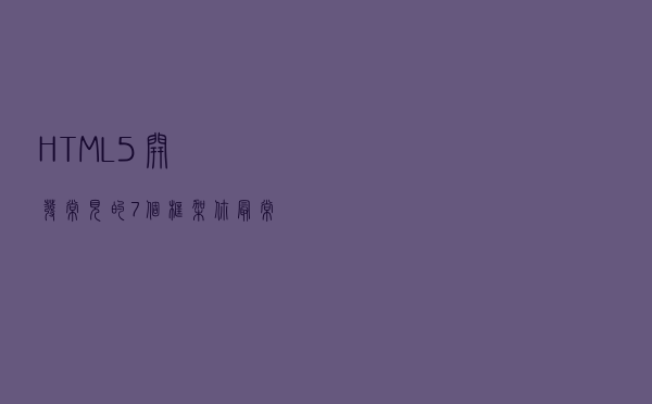 HTML5开发常见的7个框架,你最常用哪个? HTML5开发常见的7个框架,你最常用哪个?