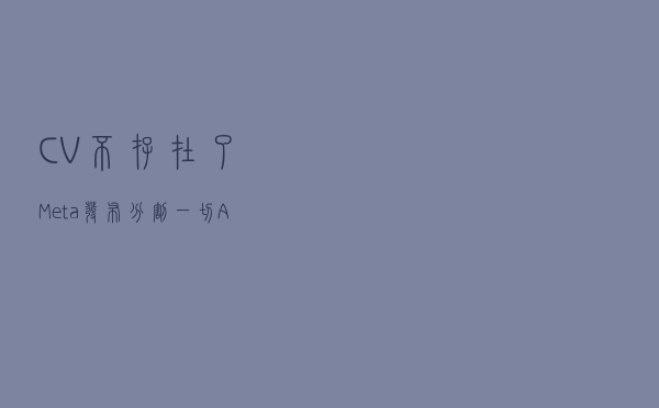 CV不存在了？Meta发布“分割一切”AI 模型，CV或迎来GPT-3时刻